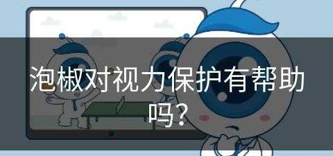 泡椒对视力保护有帮助吗？(泡椒对视力保护有帮助吗知乎)